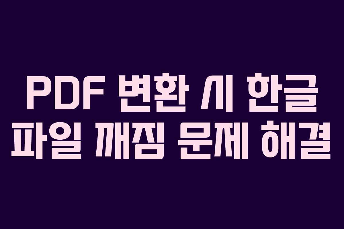 PDF 변환 시 한글 파일 깨짐 문제 해결 PDF 변환 시 한글 파일 깨짐 문제 해결