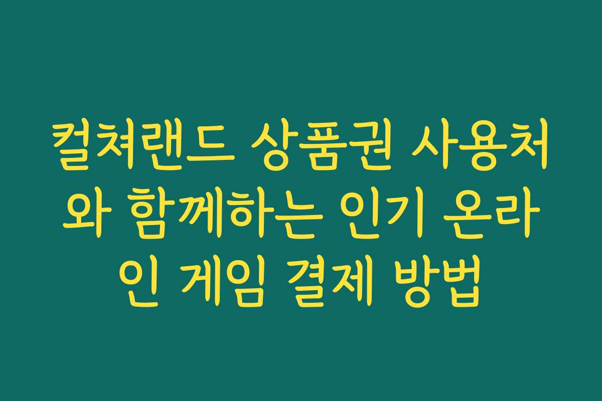 컬쳐랜드 상품권 사용처와 함께하는 인기 온라인 게임 결제 방법