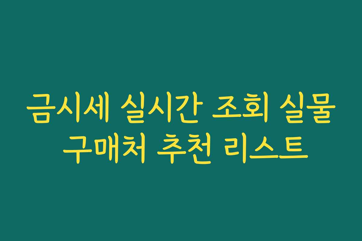 금시세 실시간 조회 실물 구매처 추천 리스트 금시세 실시간 조회 실물 구매처 추천 리스트