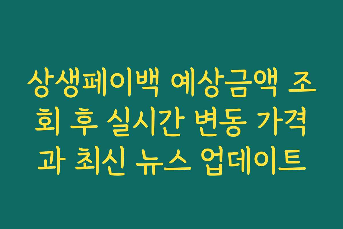상생페이백 예상금액 조회 후 실시간 변동 가격과 최신 뉴스 업데이트