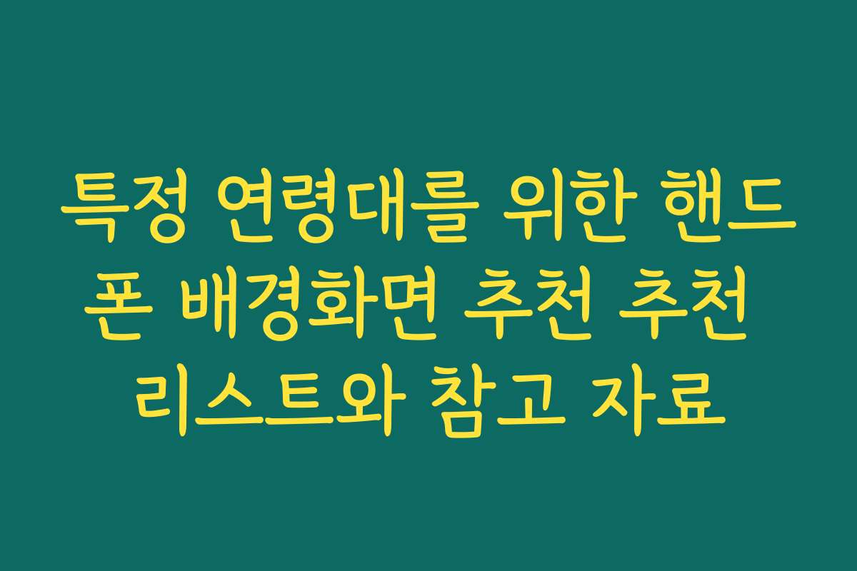 특정 연령대를 위한 핸드폰 배경화면 추천 추천 리스트와 참고 자료