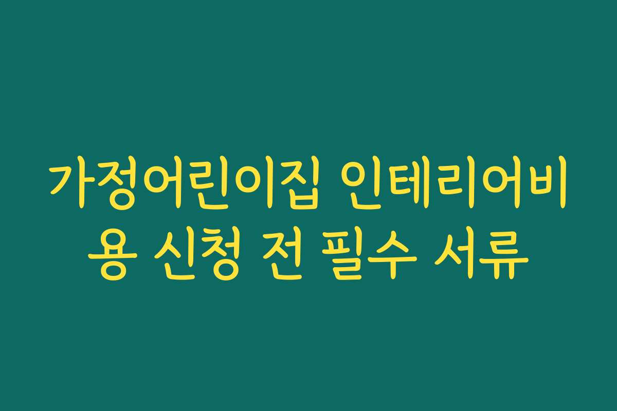 가정어린이집 인테리어비용 신청 전 필수 서류