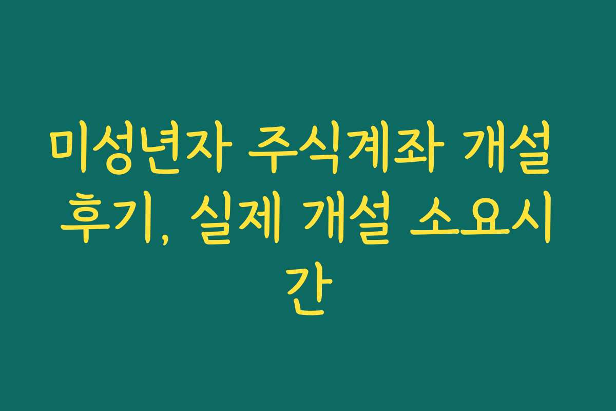 미성년자 주식계좌 개설 후기, 실제 개설 소요시간