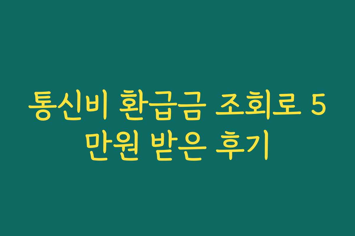 통신비 환급금 조회로 5만원 받은 후기 통신비 환급금 조회로 5만원 받은 후기