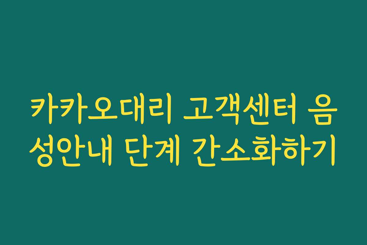 카카오대리 고객센터 음성안내 단계 간소화하기 카카오대리 고객센터 음성안내 단계 간소화하기