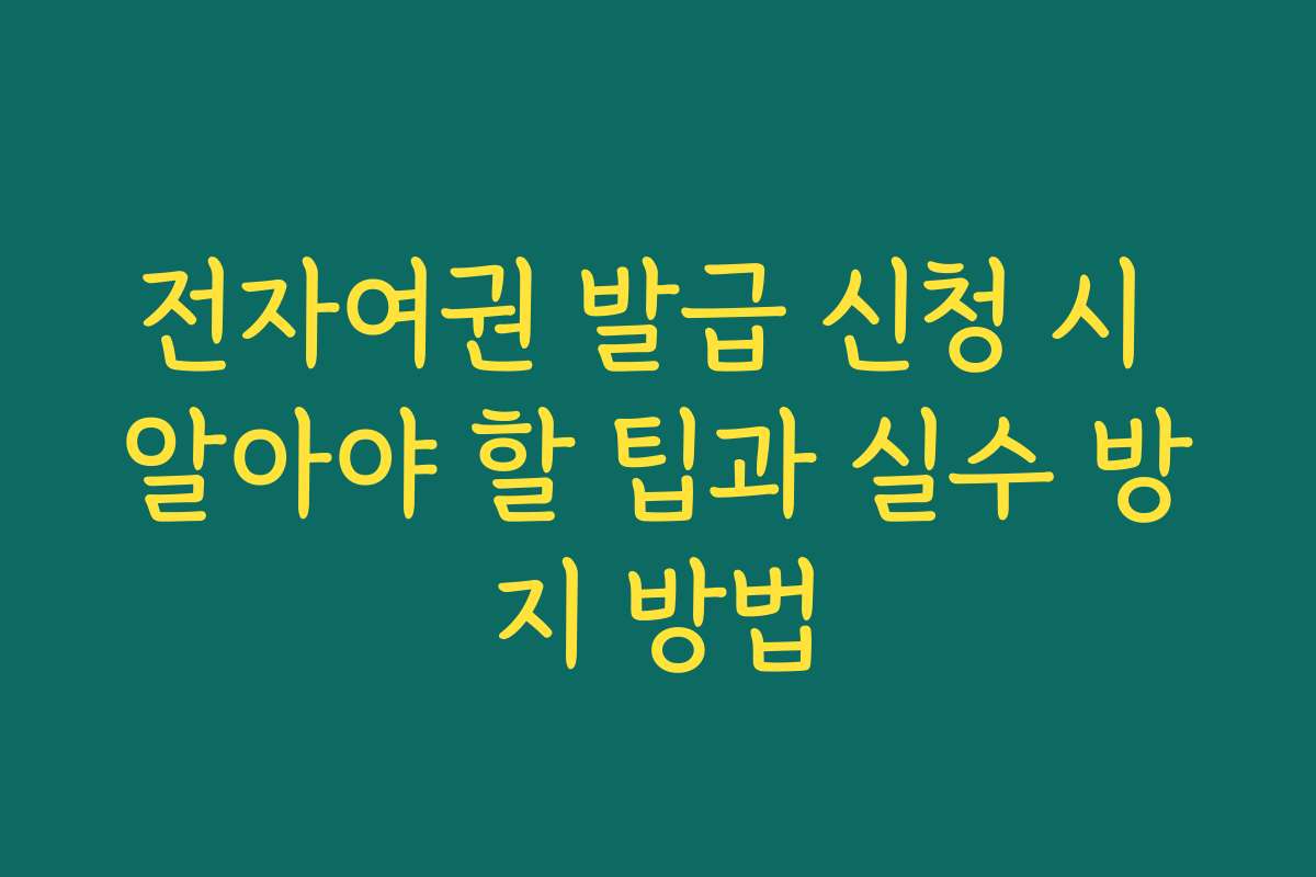 전자여권 발급 신청 시 알아야 할 팁과 실수 방지 방법 전자여권 발급 신청 시 알아야 할 팁과 실수 방지 방법