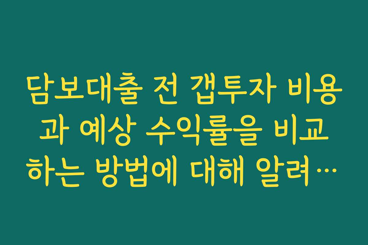 담보대출 전 갭투자 비용과 예상 수익률을 비교하는 방법에 대해 알려드립니다