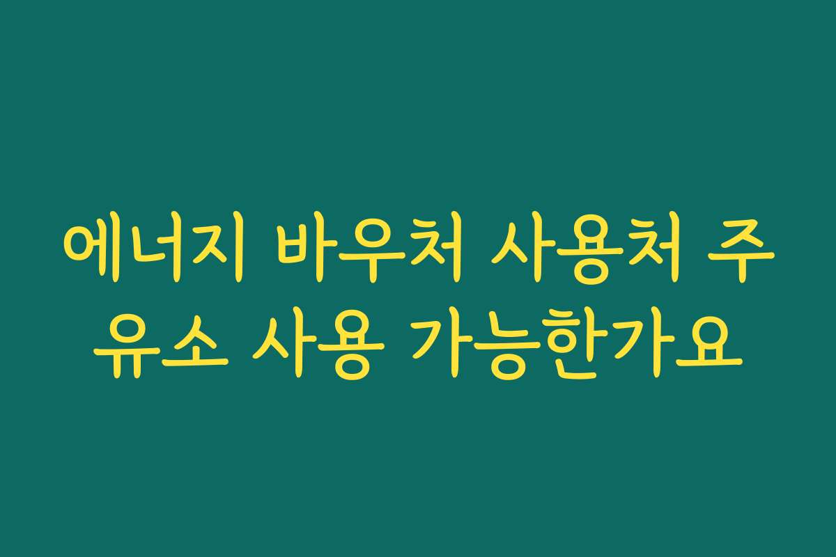 에너지 바우처 사용처 주유소 사용 가능한가요