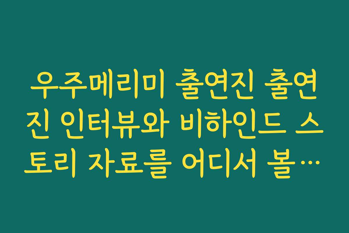 우주메리미 출연진 출연진 인터뷰와 비하인드 스토리 자료를 어디서 볼 수 있나요 우주메리미 출연진 출연진 인터뷰와 비하인드 스토리 자료를 어디서 볼 수 있나요