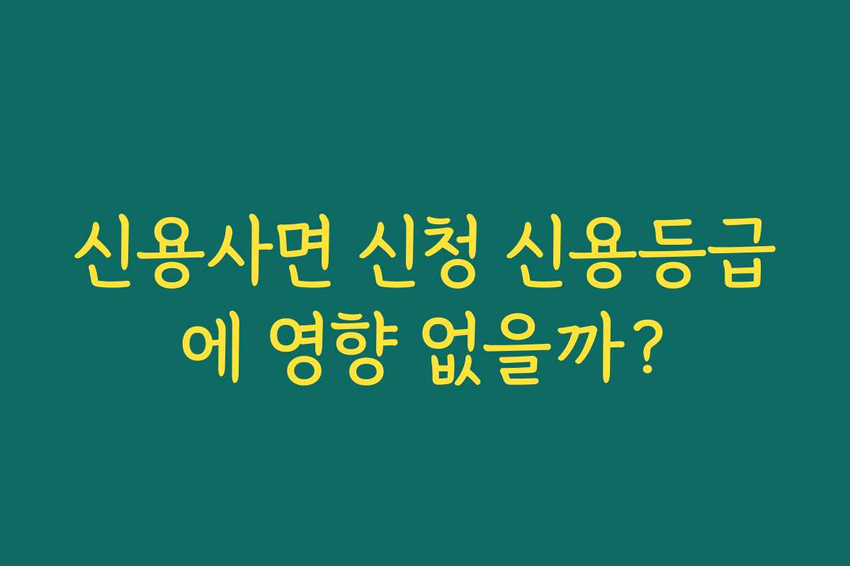 신용사면 신청 신용등급에 영향 없을까? 신용사면 신청 신용등급에 영향 없을까?