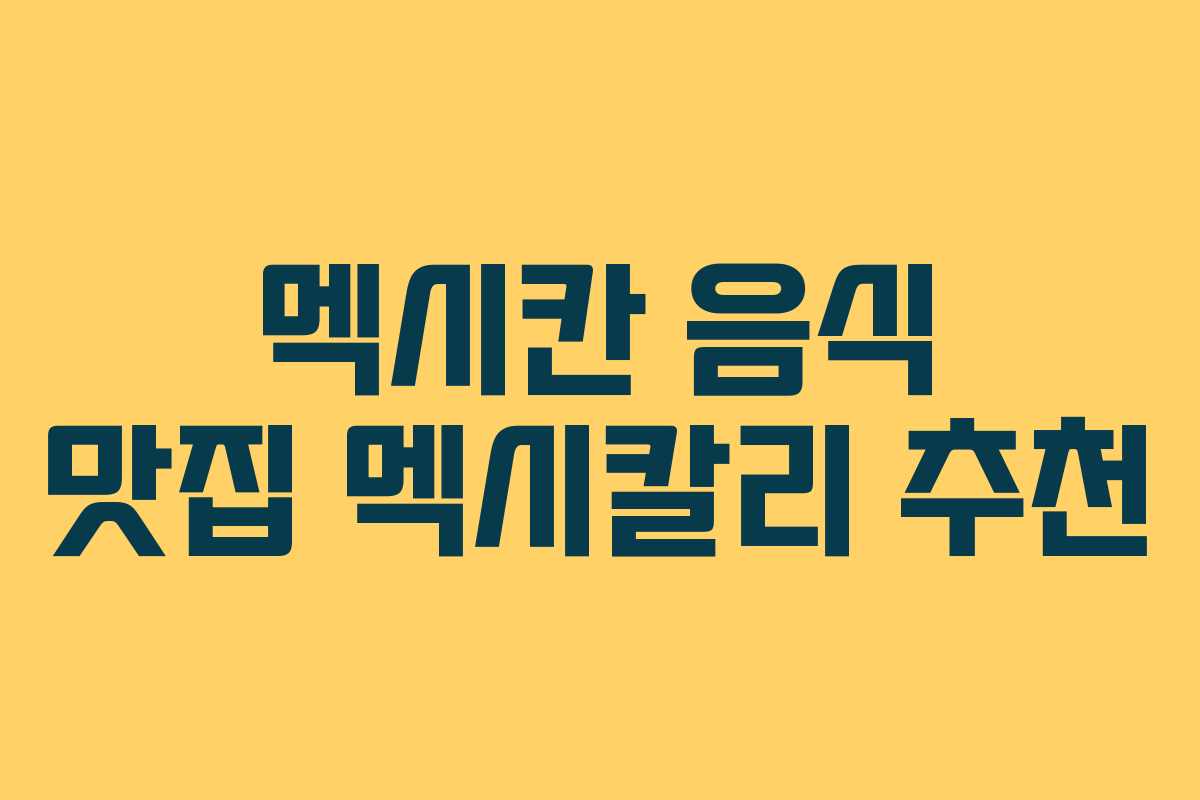 멕시칸 음식 맛집 멕시칼리 추천 멕시칸 음식 맛집 멕시칼리 추천