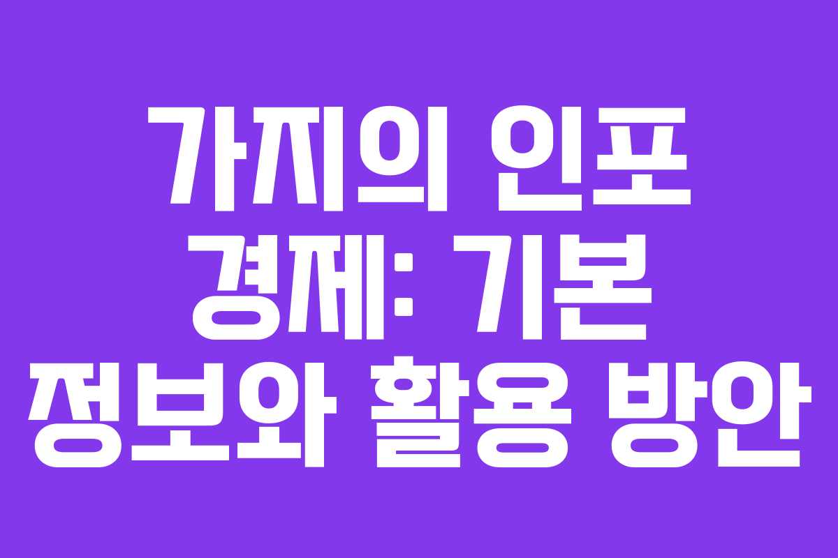 가지의 인포 경제: 기본 정보와 활용 방안 가지의 인포 경제: 기본 정보와 활용 방안