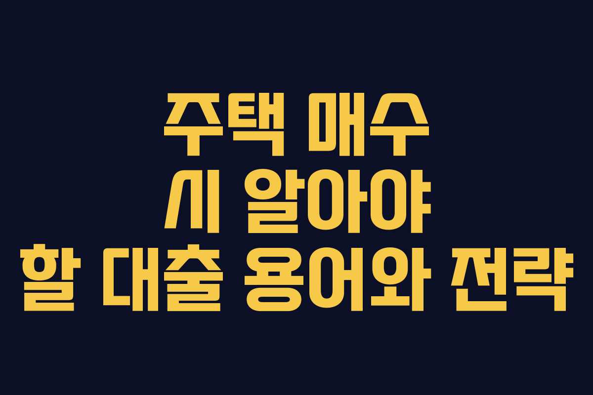 주택 매수 시 알아야 할 대출 용어와 전략 주택 매수 시 알아야 할 대출 용어와 전략