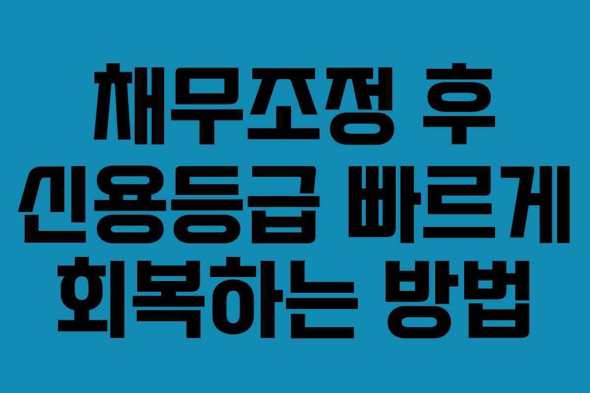 채무조정 후 신용등급 빠르게 회복하는 방법 채무조정 후 신용등급 빠르게 회복하는 방법