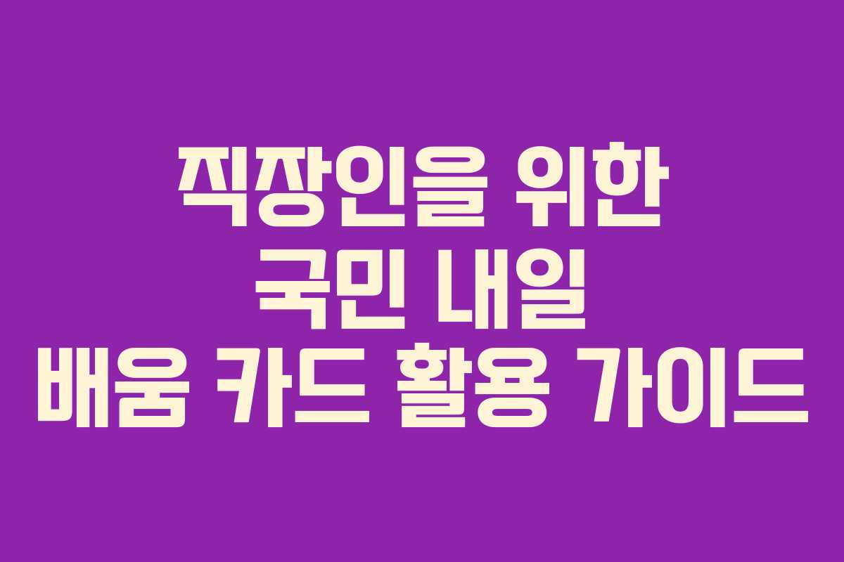 직장인을 위한 국민 내일 배움 카드 활용 가이드