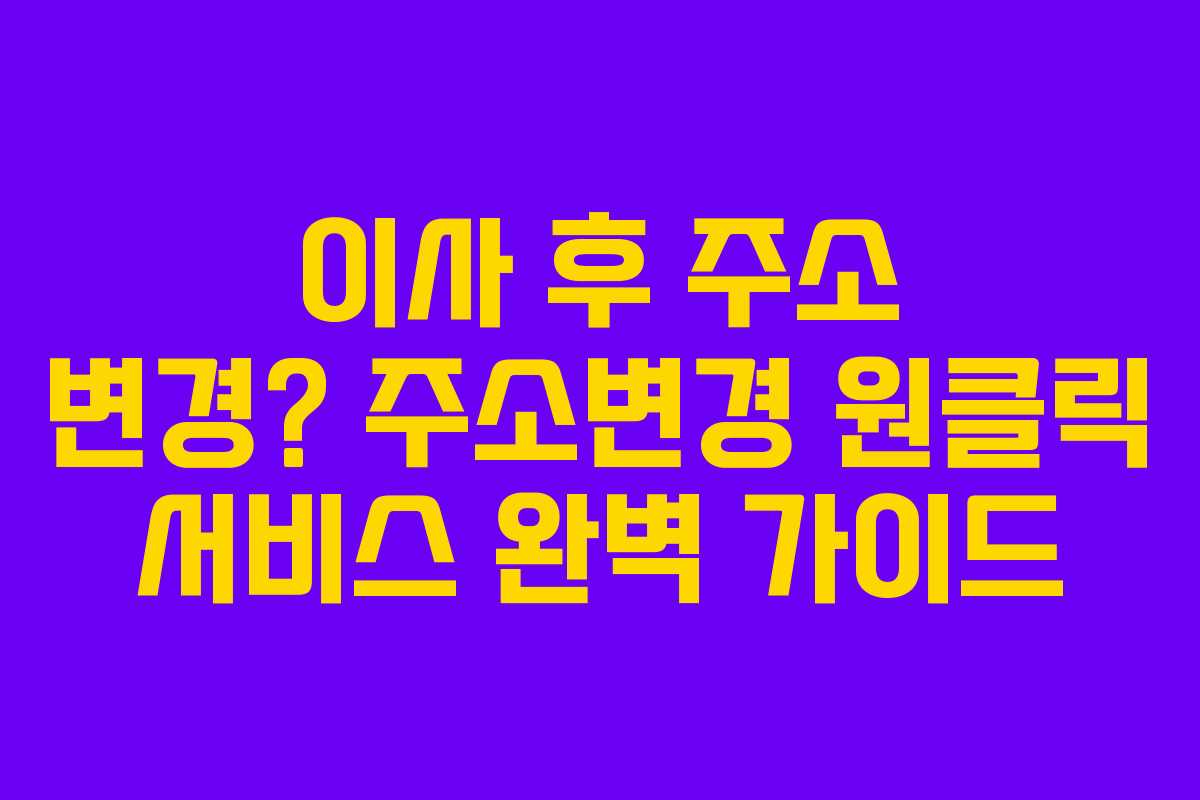 이사 후 주소 변경? 주소변경 원클릭 서비스 완벽 가이드