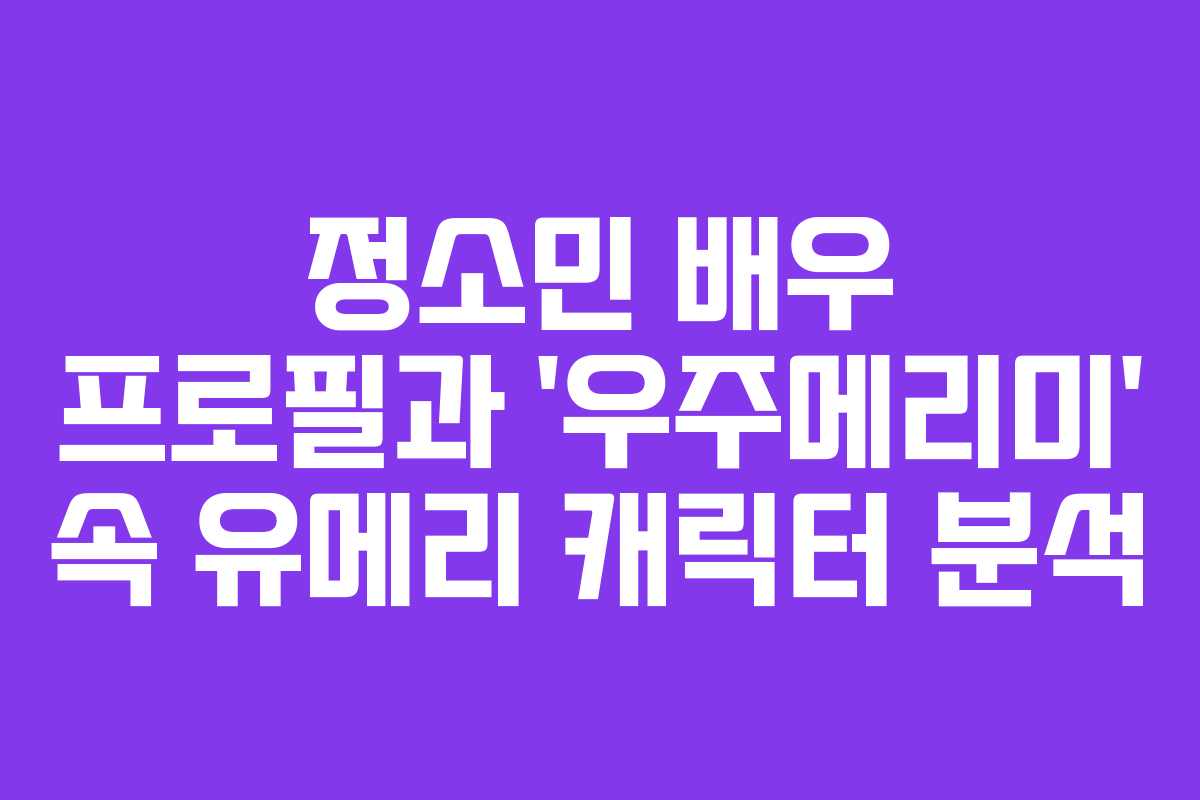 정소민 배우 프로필과 ‘우주메리미’ 속 유메리 캐릭터 분석 정소민 배우 프로필과 ‘우주메리미’ 속 유메리 캐릭터 분석