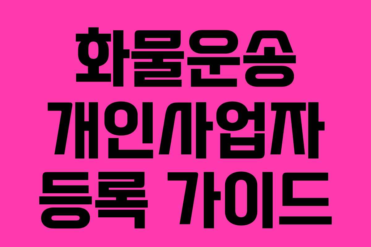 화물운송 개인사업자 등록 가이드 화물운송 개인사업자 등록 가이드