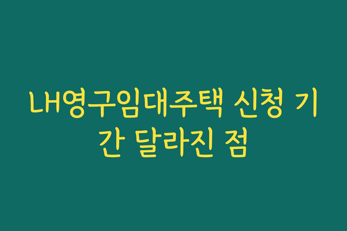 LH영구임대주택 신청 기간 달라진 점