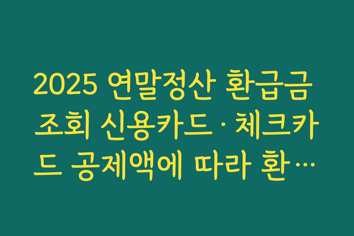 2025 연말정산 환급금 조회 신용카드·체크카드 공제액에 따라 환급금이 어떻게 달라지는지 비교하기