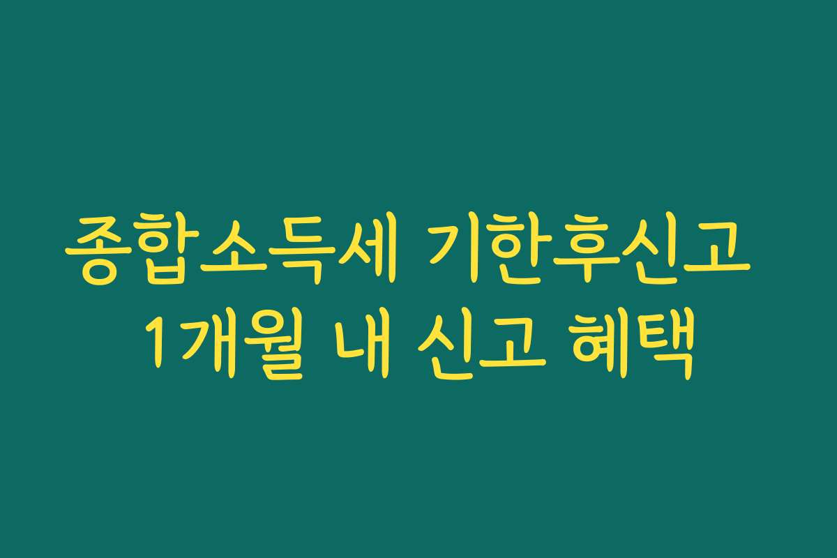 종합소득세 기한후신고 1개월 내 신고 혜택
