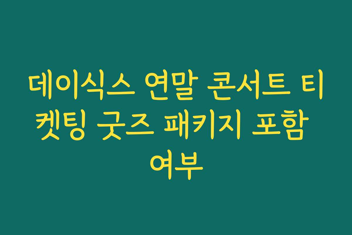 데이식스 연말 콘서트 티켓팅 굿즈 패키지 포함 여부
