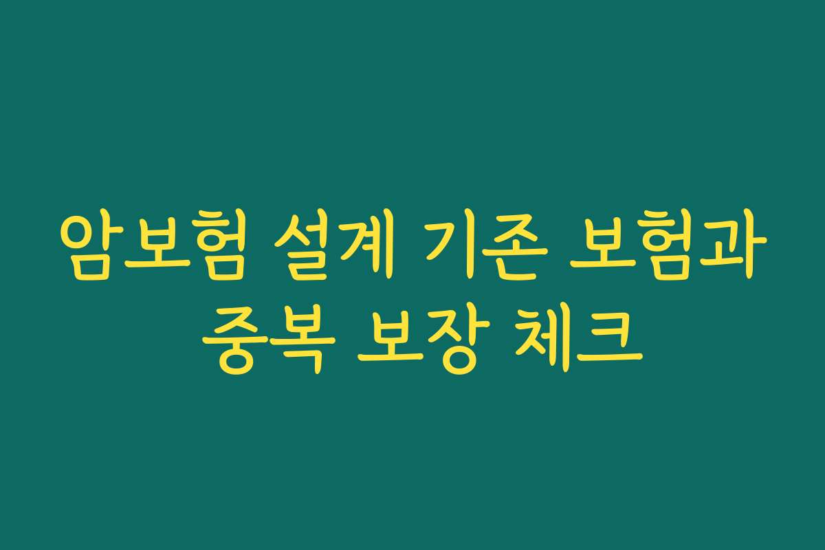 암보험 설계 기존 보험과 중복 보장 체크