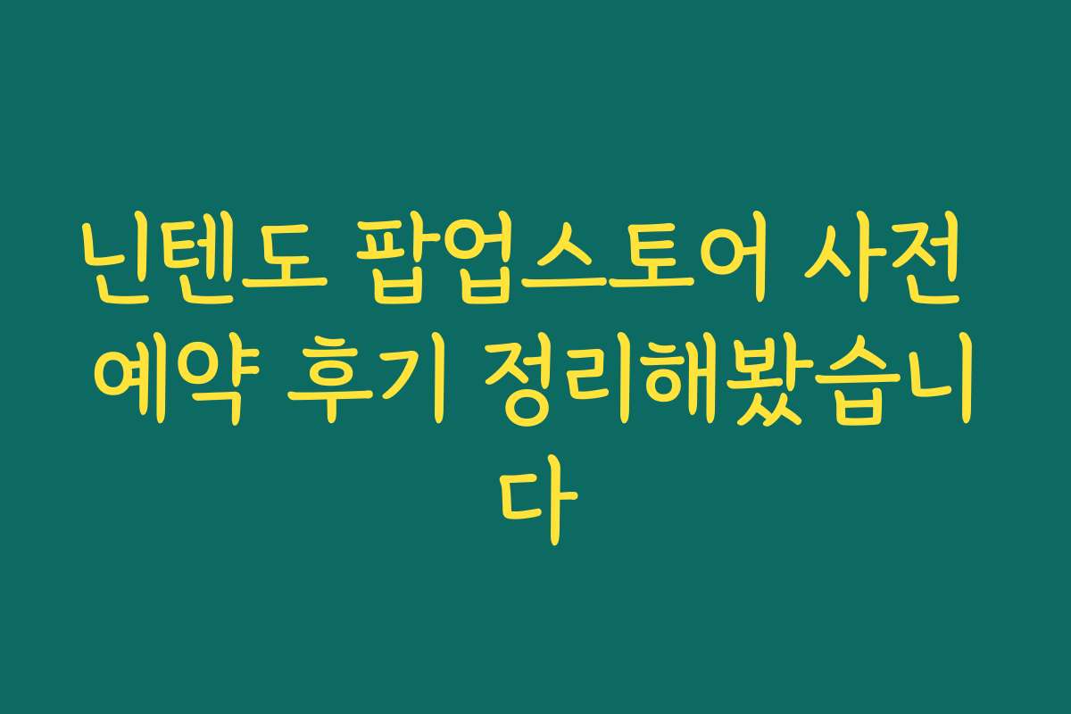닌텐도 팝업스토어 사전 예약 후기 정리해봤습니다