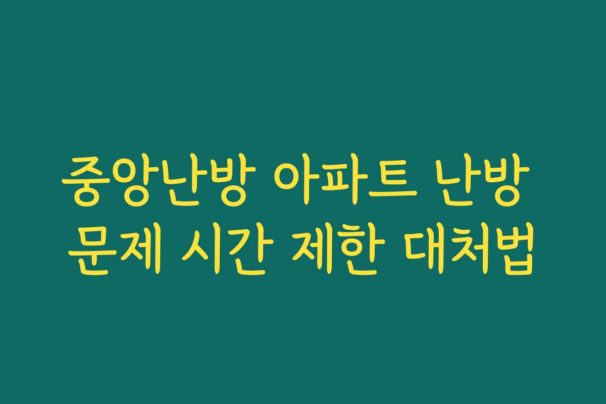 중앙난방 아파트 난방 문제 시간 제한 대처법