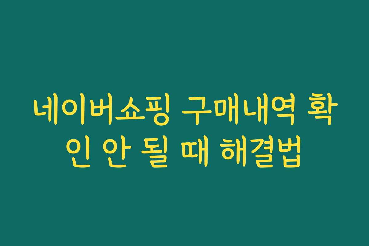 네이버쇼핑 구매내역 확인 안 될 때 해결법