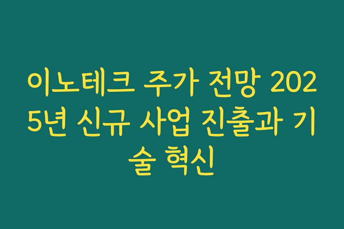 이노테크 주가 전망 2025년 신규 사업 진출과 기술 혁신