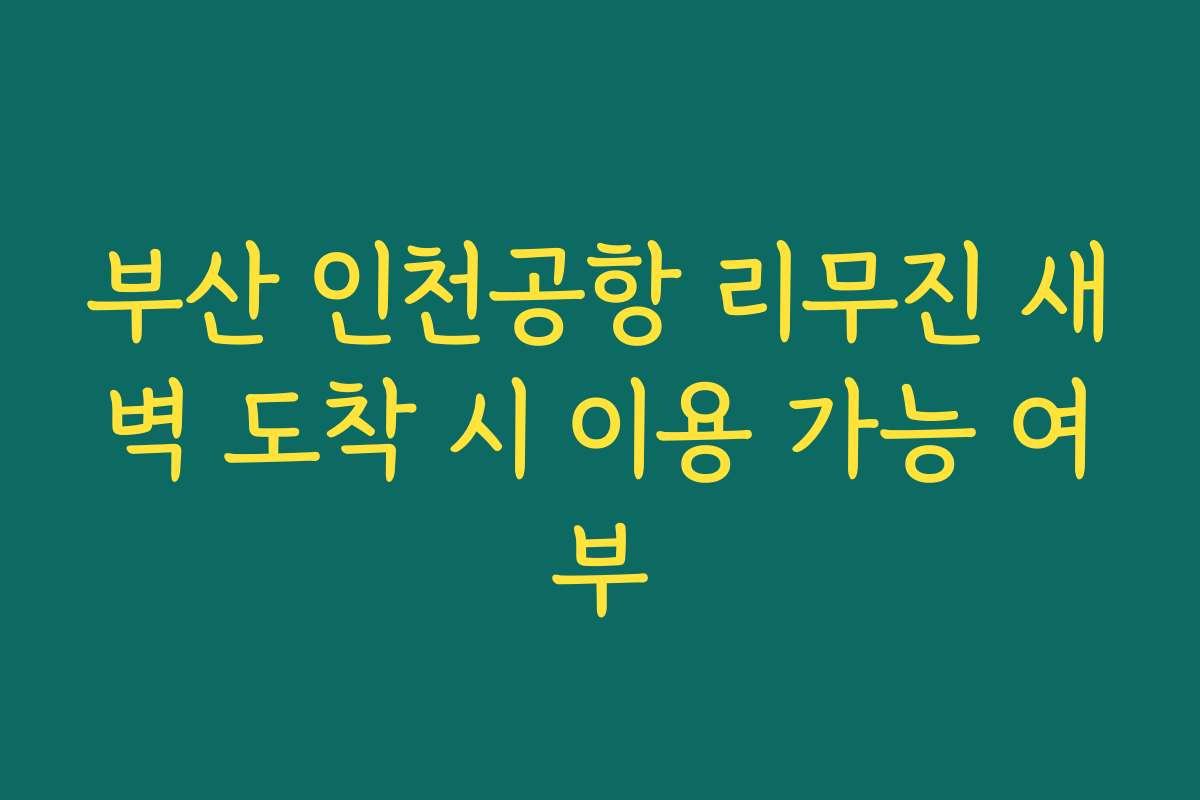 부산 인천공항 리무진 새벽 도착 시 이용 가능 여부