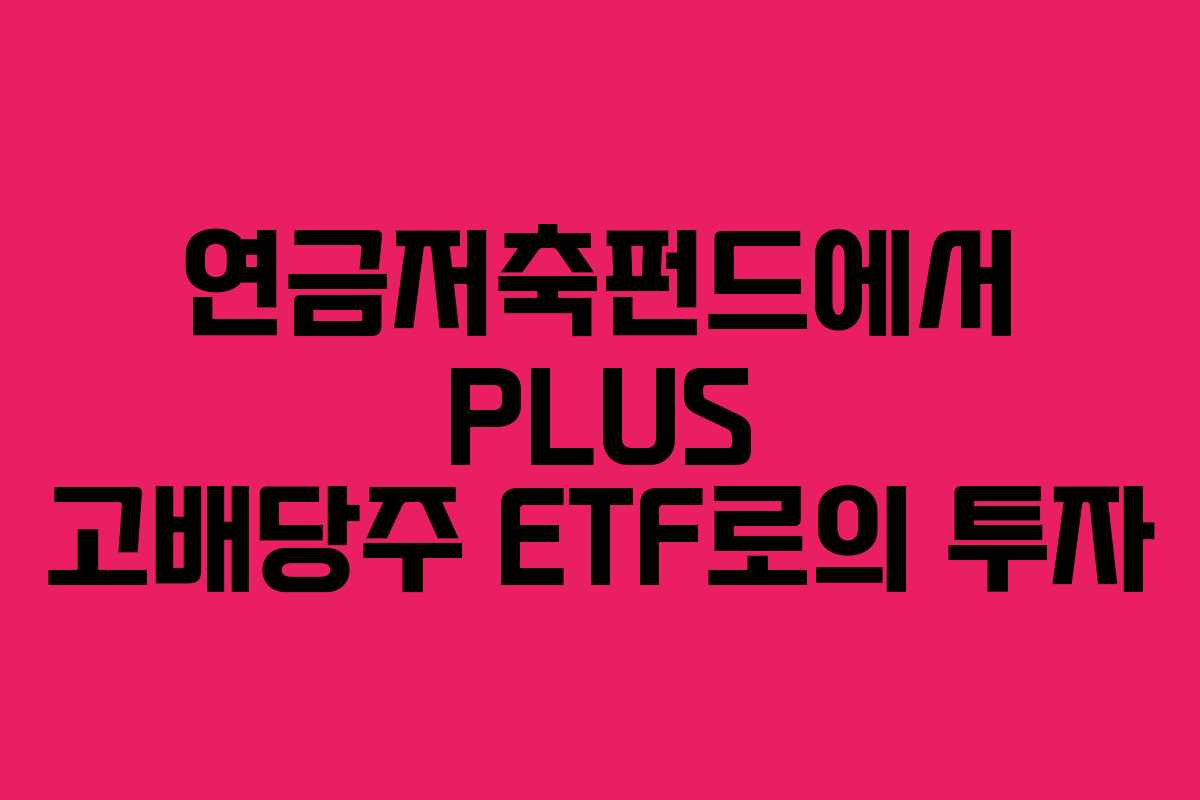 연금저축펀드에서 PLUS 고배당주 ETF로의 투자