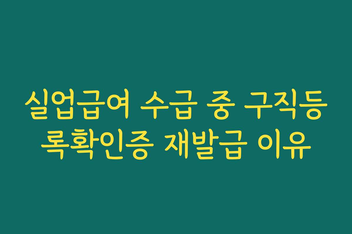 실업급여 수급 중 구직등록확인증 재발급 이유