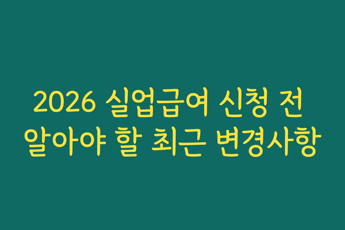2026 실업급여 신청 전 알아야 할 최근 변경사항