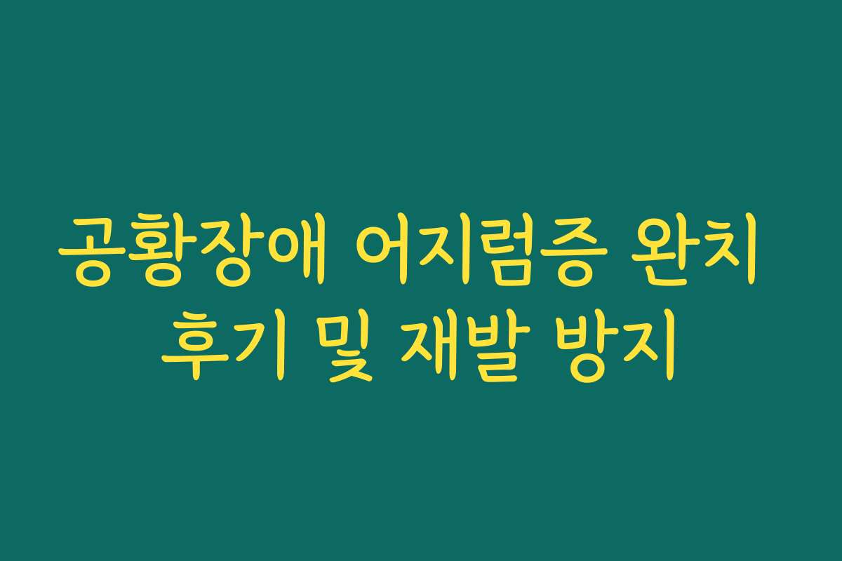공황장애 어지럼증 완치 후기 및 재발 방지