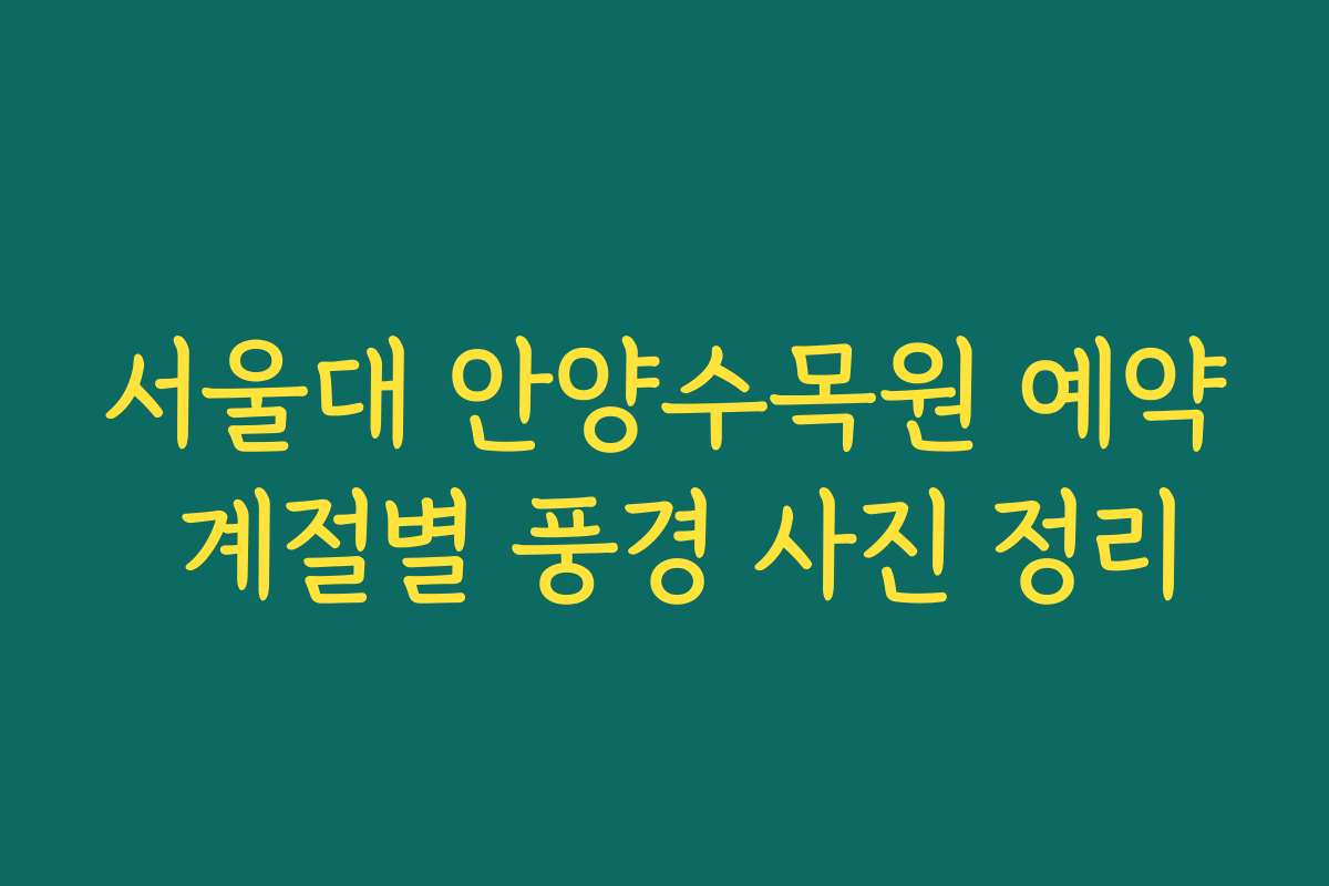 서울대 안양수목원 예약 계절별 풍경 사진 정리