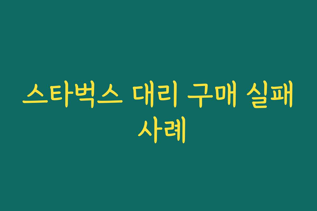 스타벅스 대리 구매 실패 사례