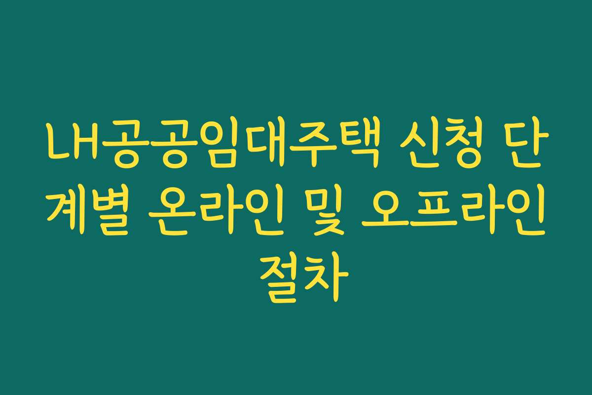 LH공공임대주택 신청 단계별 온라인 및 오프라인 절차