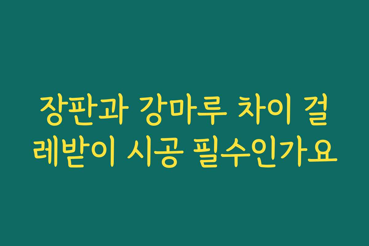 장판과 강마루 차이 걸레받이 시공 필수인가요