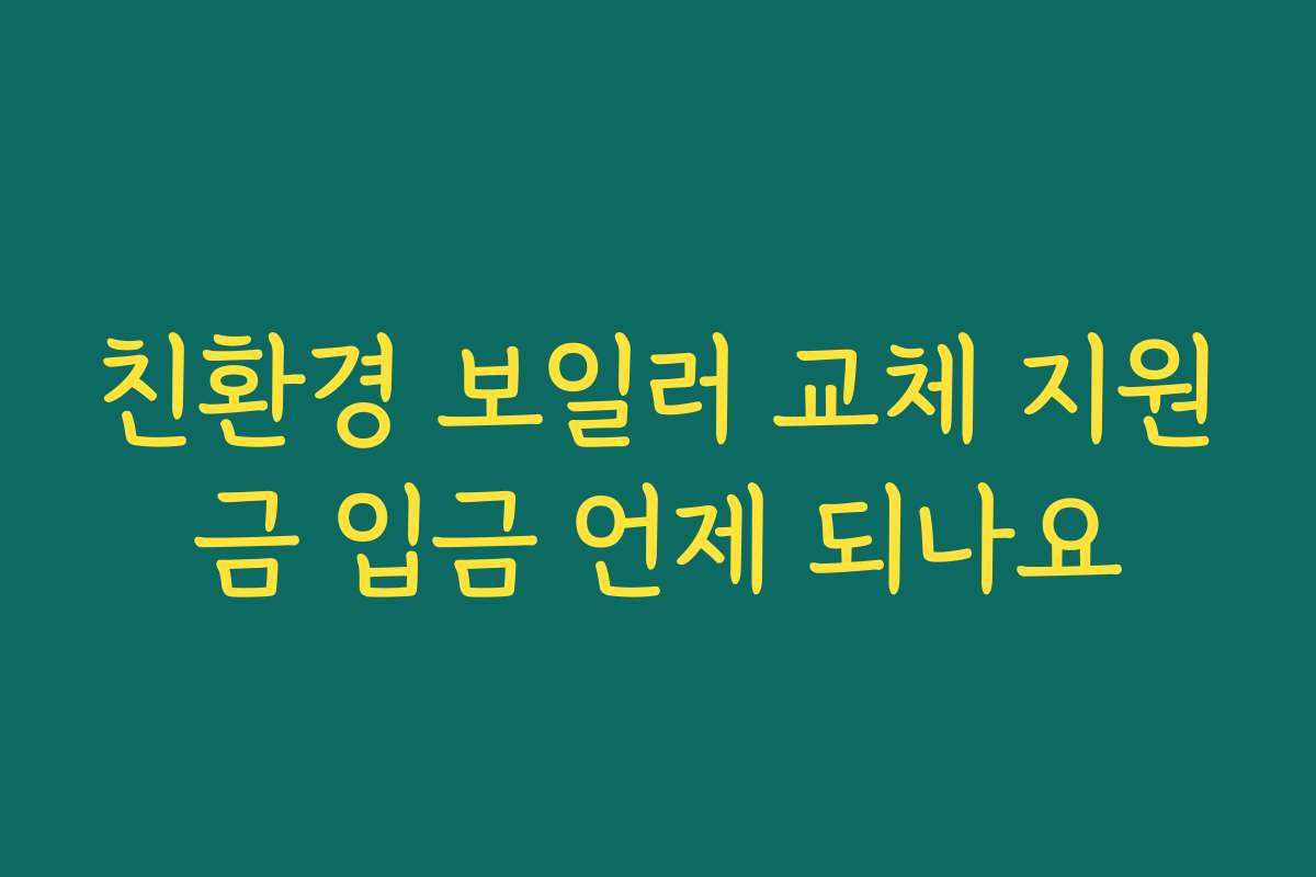 친환경 보일러 교체 지원금 입금 언제 되나요