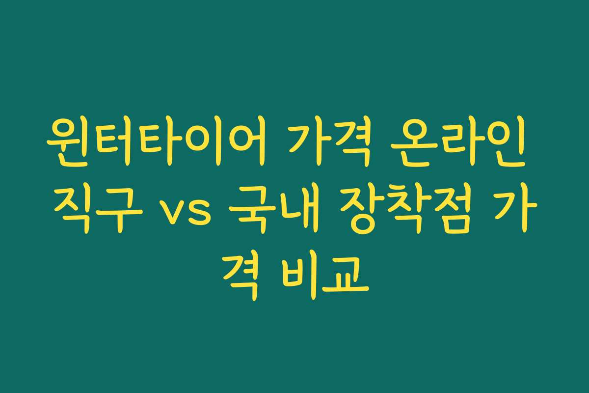 윈터타이어 가격 온라인 직구 vs 국내 장착점 가격 비교