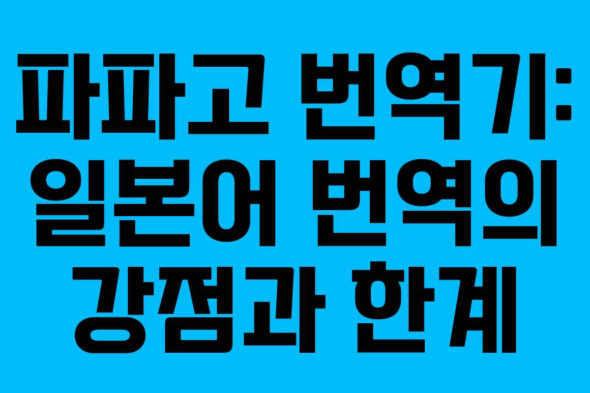 파파고 번역기: 일본어 번역의 강점과 한계 파파고 번역기: 일본어 번역의 강점과 한계
