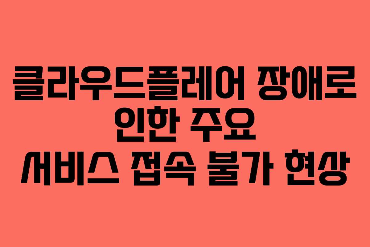 클라우드플레어 장애로 인한 주요 서비스 접속 불가 현상