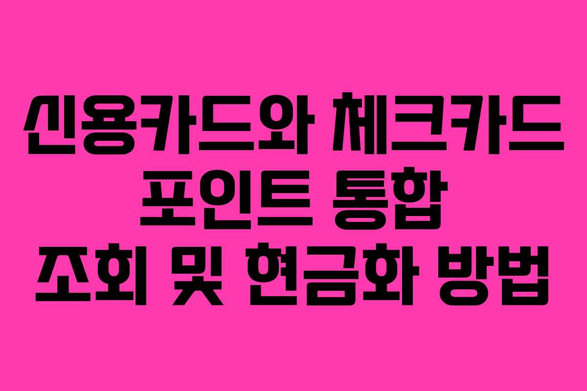 신용카드와 체크카드 포인트 통합 조회 및 현금화 방법 신용카드와 체크카드 포인트 통합 조회 및 현금화 방법