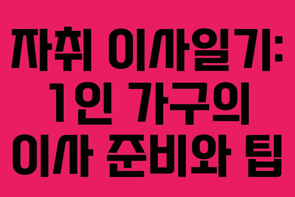자취 이사일기: 1인 가구의 이사 준비와 팁