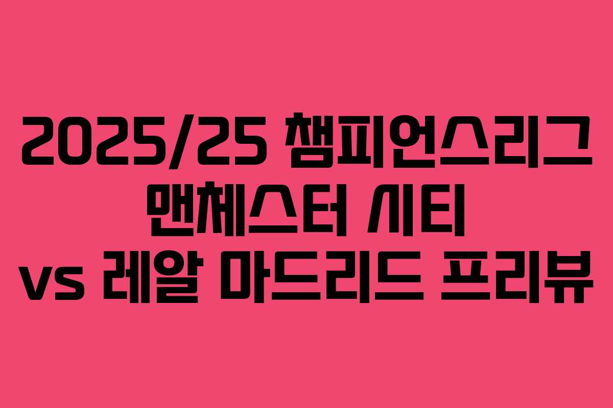 2025/25 챔피언스리그 맨체스터 시티 vs 레알 마드리드 프리뷰