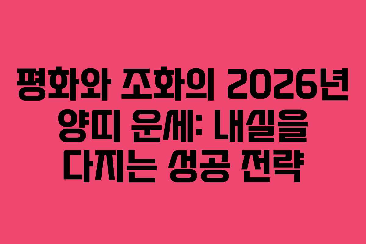 평화와 조화의 2026년 양띠 운세: 내실을 다지는 성공 전략