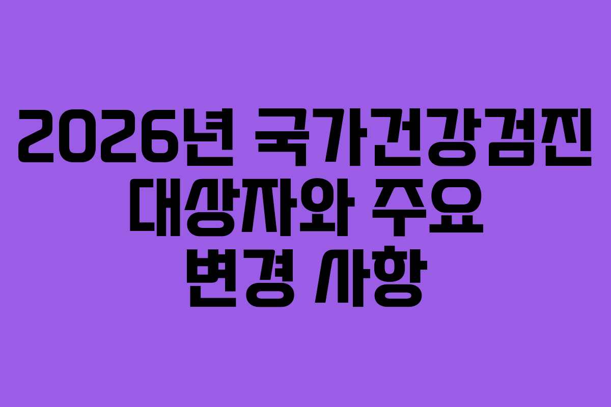 2026년 국가건강검진 대상자와 주요 변경 사항