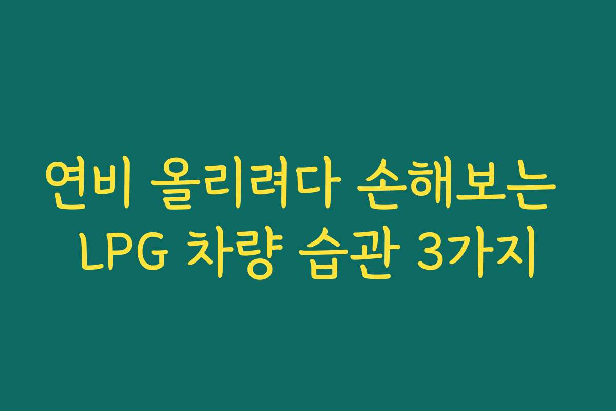 연비 올리려다 손해보는 LPG 차량 습관 3가지